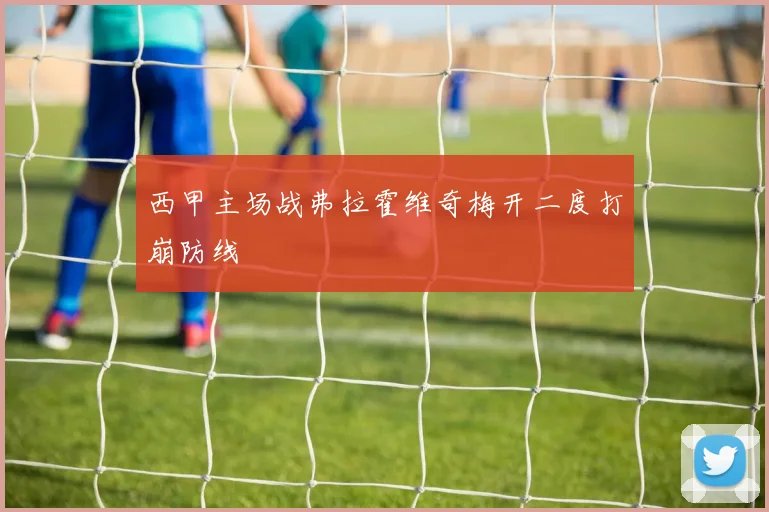 西甲主场战弗拉霍维奇梅开二度打崩防线