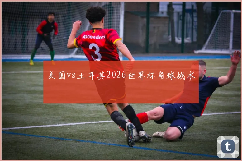 美国vs土耳其2026世界杯角球战术
