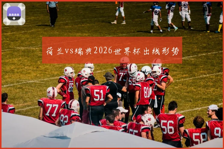 荷兰vs瑞典2026世界杯出线形势