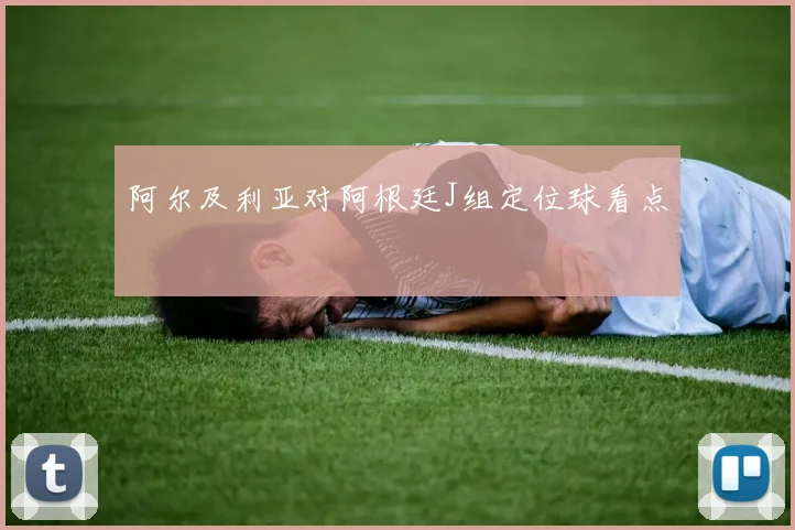 阿尔及利亚对阿根廷J组定位球看点