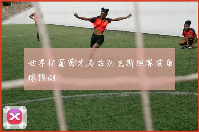 世界杯葡萄牙乌兹别克斯坦赛前角球预测