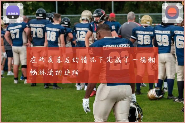 在两度落后的情况下完成了一场酣畅淋漓的逆转