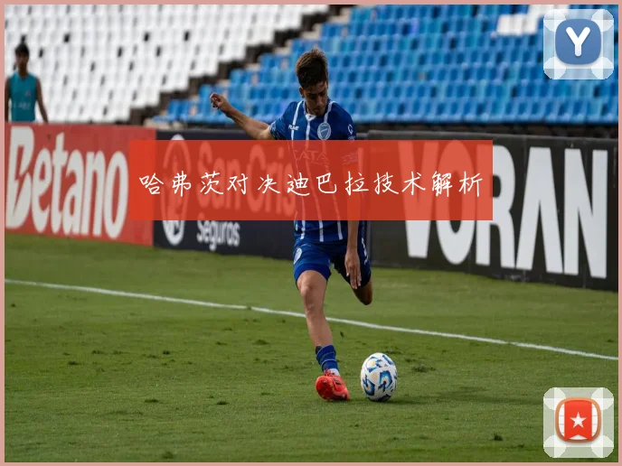 哈弗茨对决迪巴拉技术解析