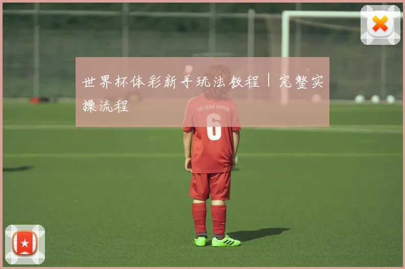 世界杯体彩新手玩法教程｜完整实操流程