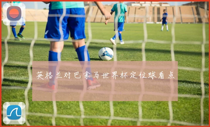 英格兰对巴拿马世界杯定位球看点