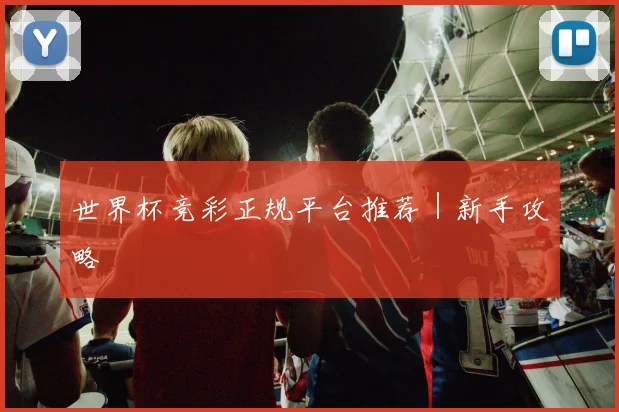 世界杯竞彩正规平台推荐｜新手攻略