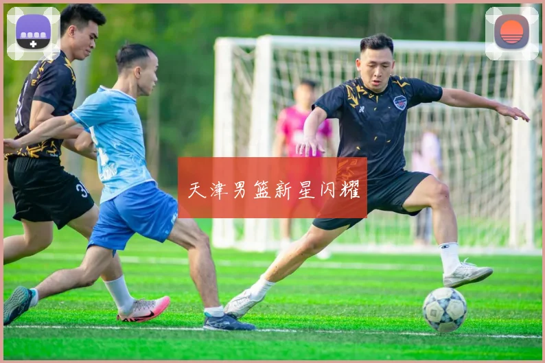 天津男篮新星闪耀