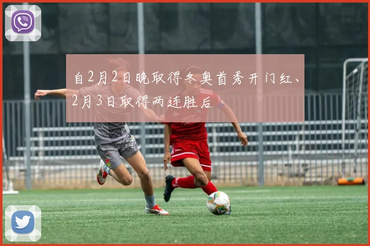自2月2日晚取得冬奥首秀开门红、2月3日取得两连胜后
