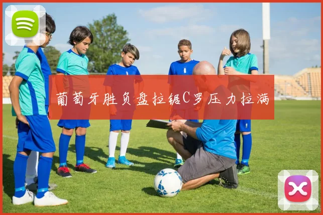葡萄牙胜负盘拉锯C罗压力拉满