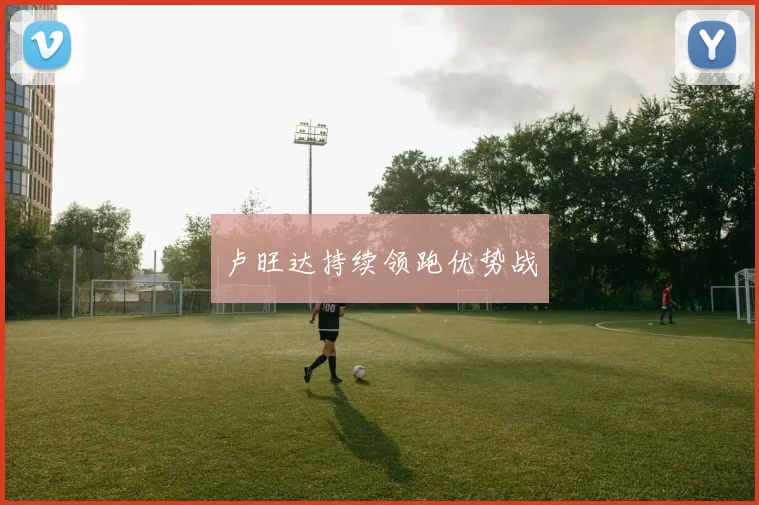 卢旺达持续领跑优势战