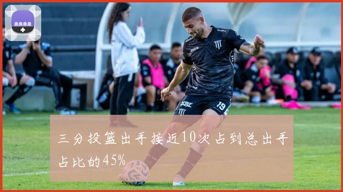 三分投篮出手接近10次占到总出手占比的45%