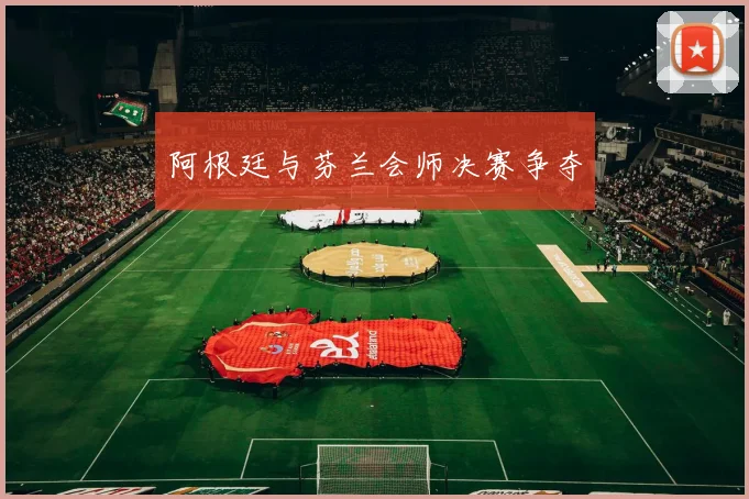 阿根廷与芬兰会师决赛争夺