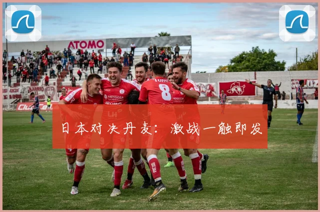 日本对决丹麦：激战一触即发