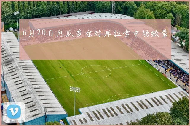 6月20日厄瓜多尔对库拉索中场较量