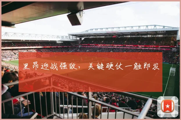 里昂迎战强敌，关键硬仗一触即发