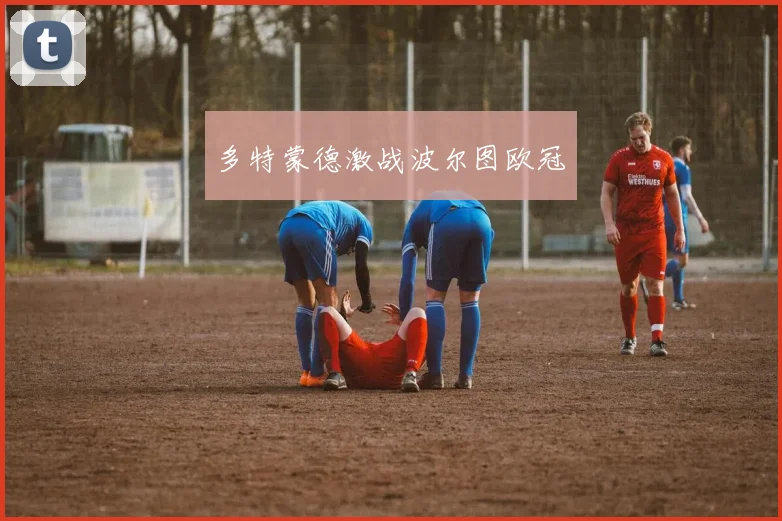 多特蒙德激战波尔图欧冠