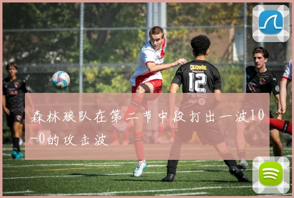 森林狼队在第二节中段打出一波10-0的攻击波