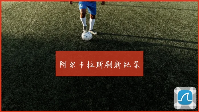 阿尔卡拉斯刷新纪录