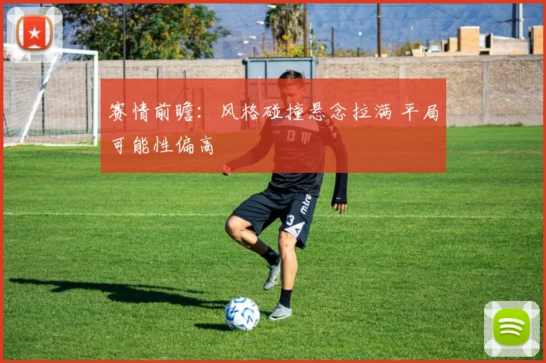 赛情前瞻：风格碰撞悬念拉满 平局可能性偏高