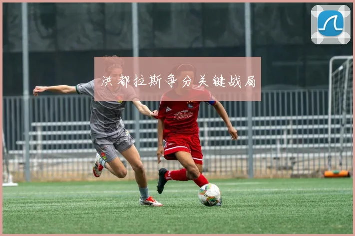 洪都拉斯争分关键战局