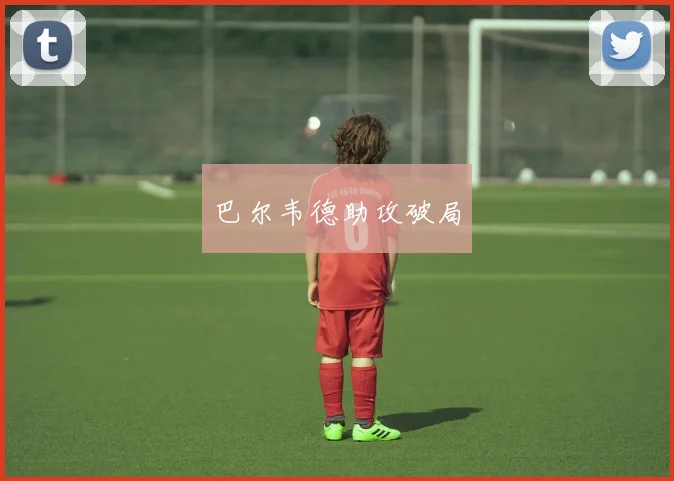 巴尔韦德助攻破局