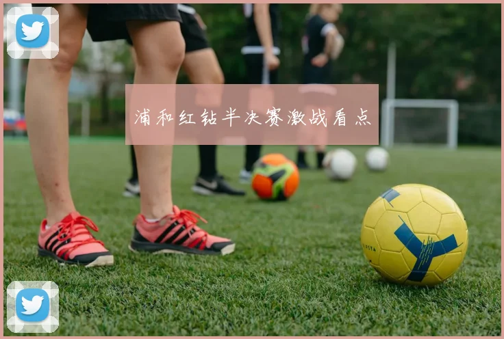 浦和红钻半决赛激战看点
