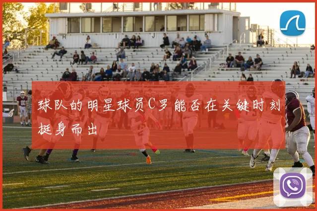 球队的明星球员C罗能否在关键时刻挺身而出