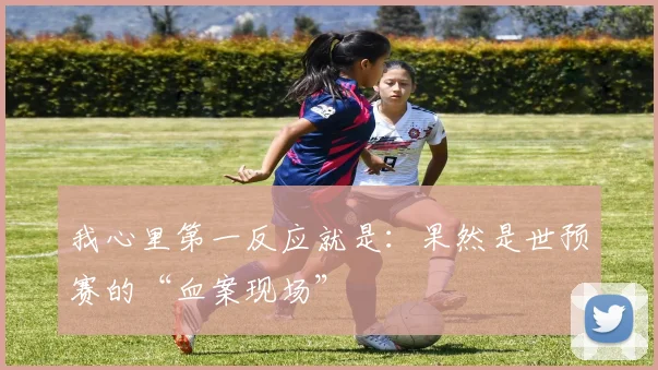 我心里第一反应就是：果然是世预赛的“血案现场”