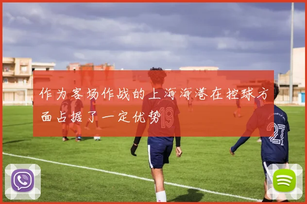 作为客场作战的上海海港在控球方面占据了一定优势