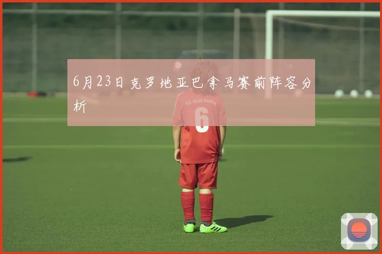6月23日克罗地亚巴拿马赛前阵容分析