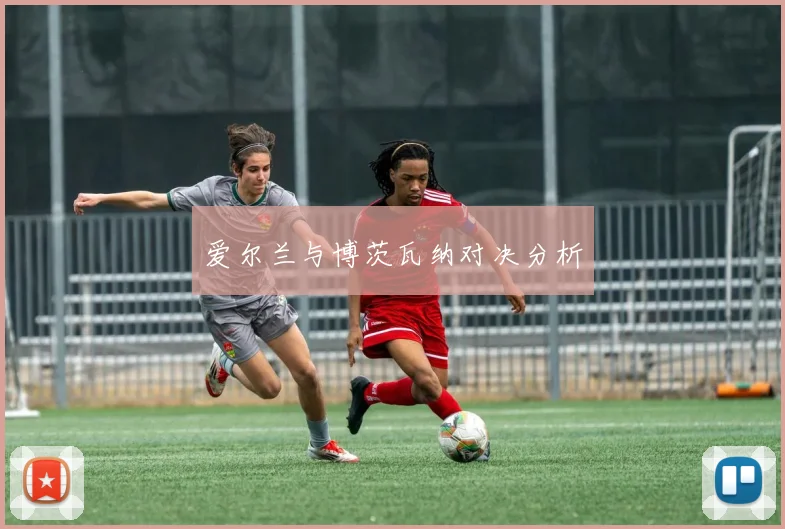 爱尔兰与博茨瓦纳对决分析