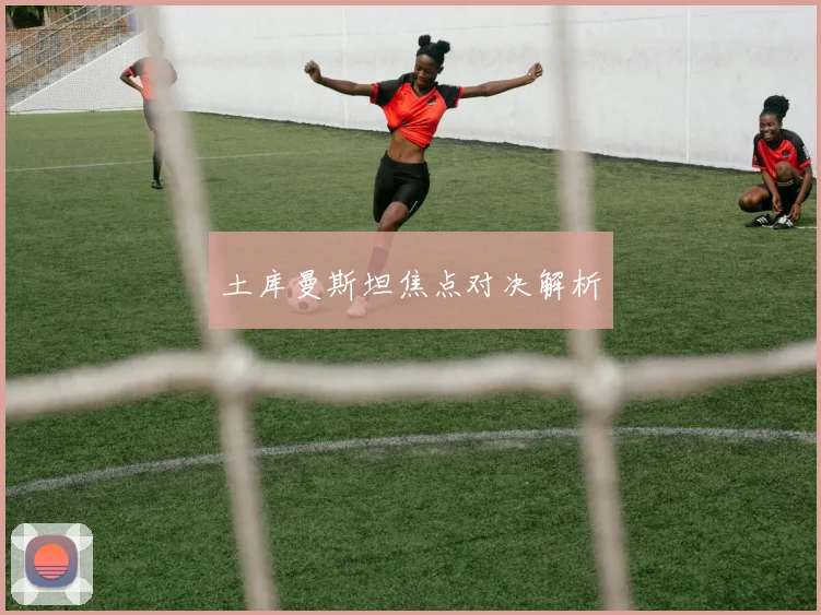 土库曼斯坦焦点对决解析