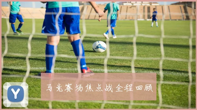 马竞赛场焦点战全程回顾