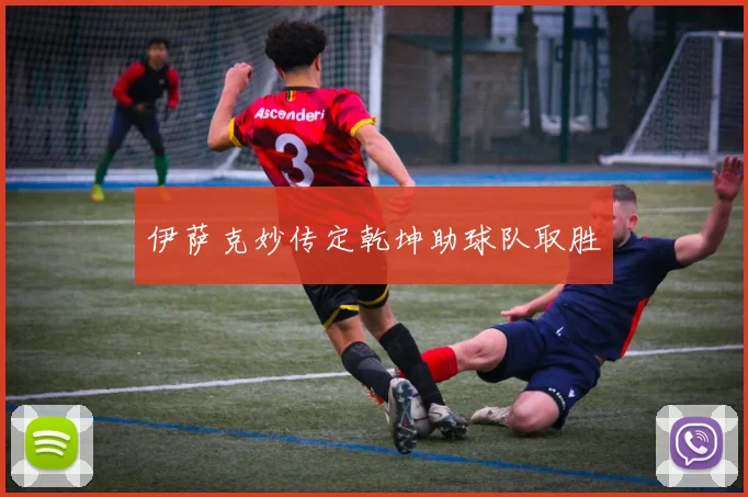 伊萨克妙传定乾坤助球队取胜