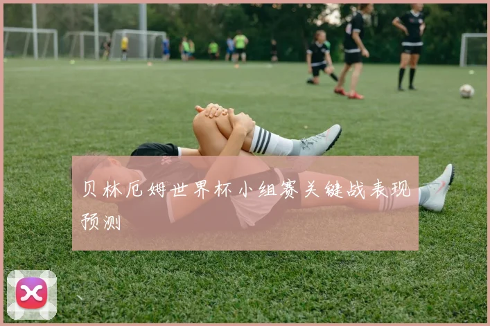 贝林厄姆世界杯小组赛关键战表现预测