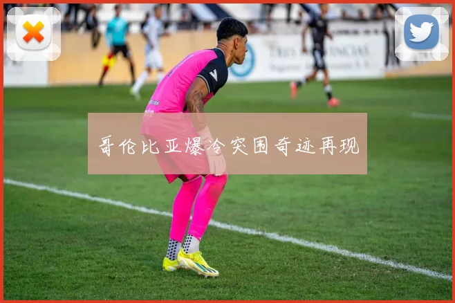 哥伦比亚爆冷突围奇迹再现