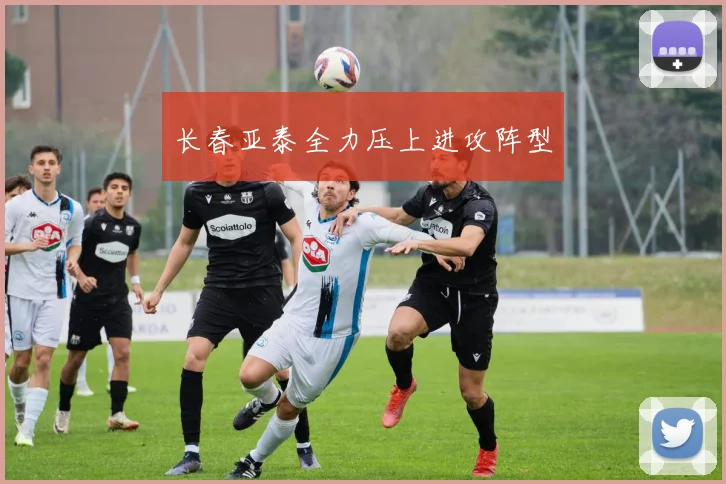 长春亚泰全力压上进攻阵型