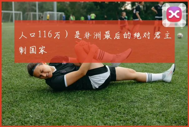 人口116万）是非洲最后的绝对君主制国家