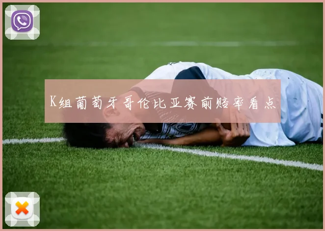 K组葡萄牙哥伦比亚赛前赔率看点