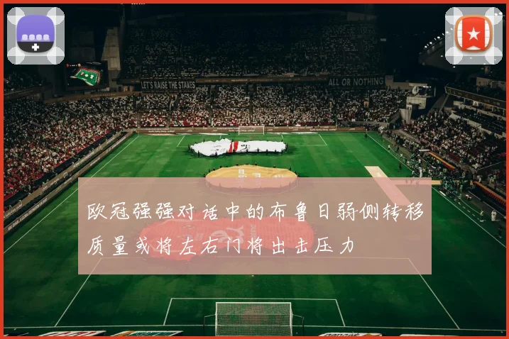 欧冠强强对话中的布鲁日弱侧转移质量或将左右门将出击压力