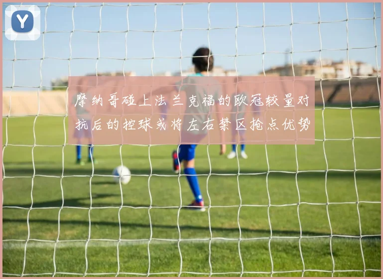 摩纳哥碰上法兰克福的欧冠较量对抗后的控球或将左右禁区抢点优势