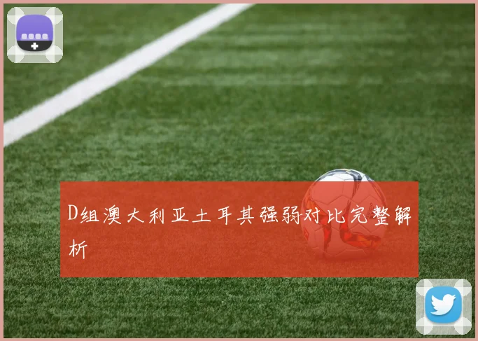 D组澳大利亚土耳其强弱对比完整解析