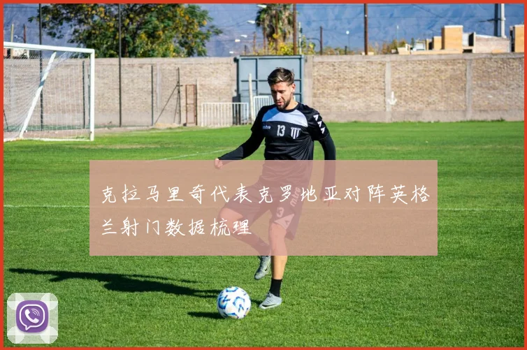 克拉马里奇代表克罗地亚对阵英格兰射门数据梳理