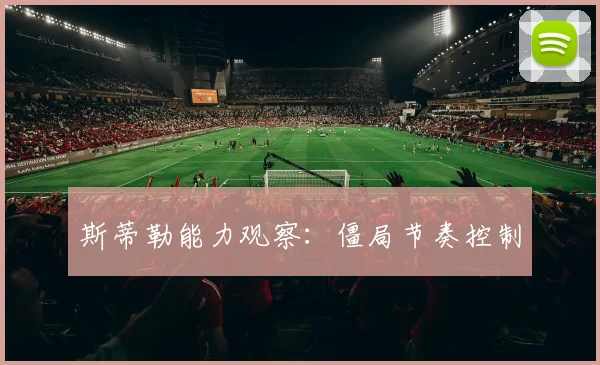 斯蒂勒能力观察：僵局节奏控制