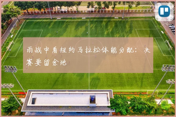 雨战中看纽约马拉松体能分配：决赛要留余地